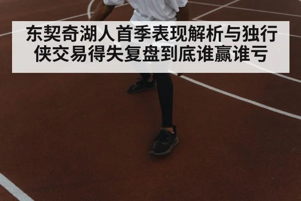 东契奇湖人首季表现解析与独行侠交易得失复盘到底谁赢谁亏